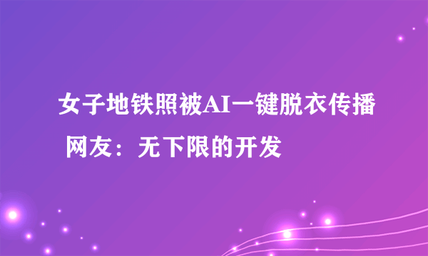 女子地铁照被AI一键脱衣传播 网友：无下限的开发