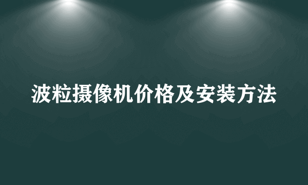 波粒摄像机价格及安装方法