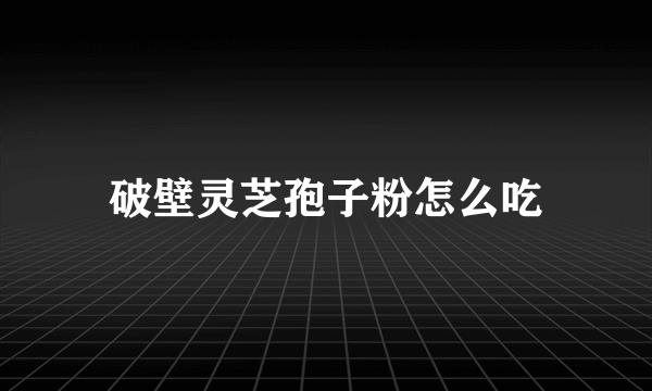 破壁灵芝孢子粉怎么吃