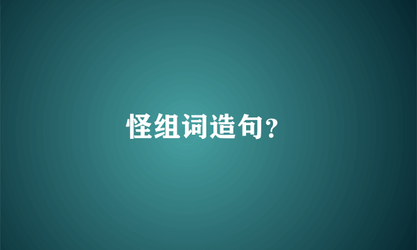 怪组词造句？