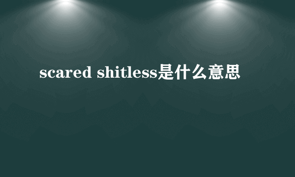 scared shitless是什么意思