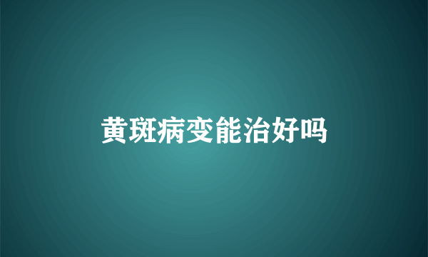 黄斑病变能治好吗