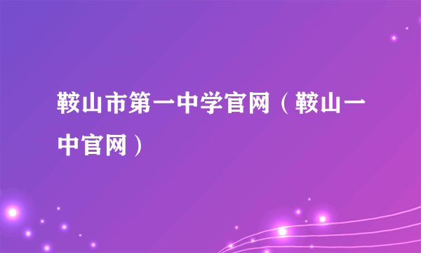 鞍山市第一中学官网（鞍山一中官网）
