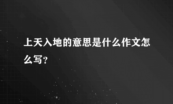 上天入地的意思是什么作文怎么写？