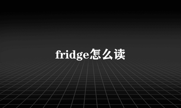 fridge怎么读