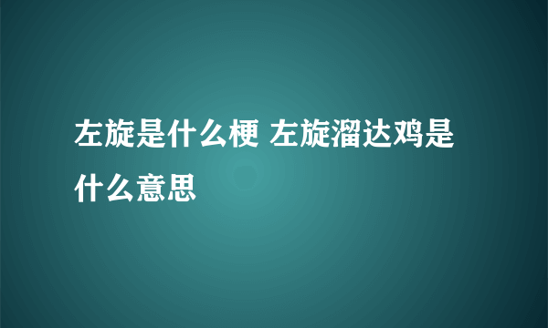左旋是什么梗 左旋溜达鸡是什么意思