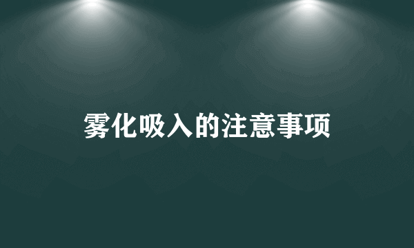 雾化吸入的注意事项