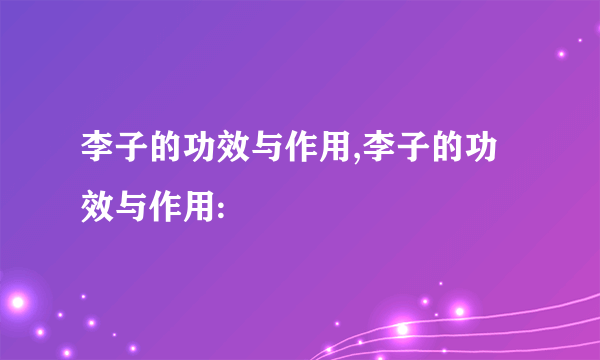 李子的功效与作用,李子的功效与作用: