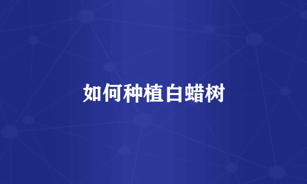如何种植白蜡树