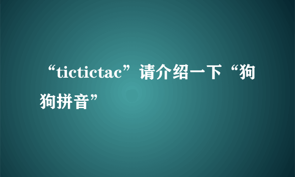 “tictictac”请介绍一下“狗狗拼音”