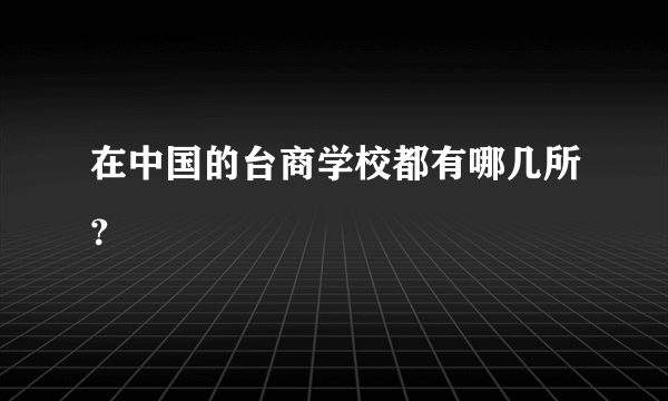 在中国的台商学校都有哪几所？