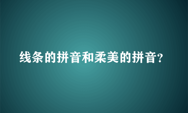 线条的拼音和柔美的拼音？