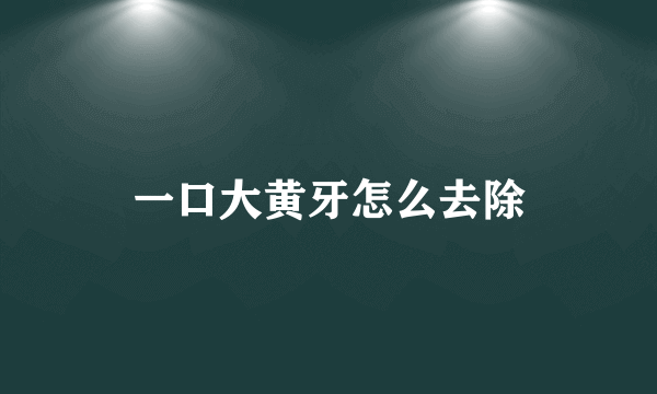 一口大黄牙怎么去除