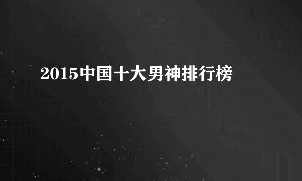 2015中国十大男神排行榜