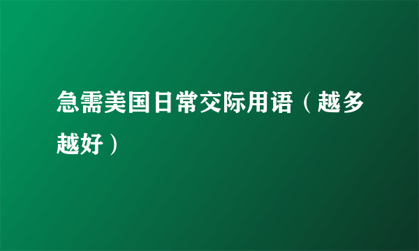 急需美国日常交际用语（越多越好）