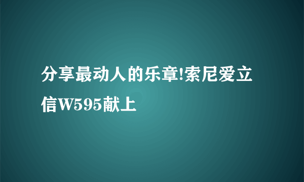 分享最动人的乐章!索尼爱立信W595献上