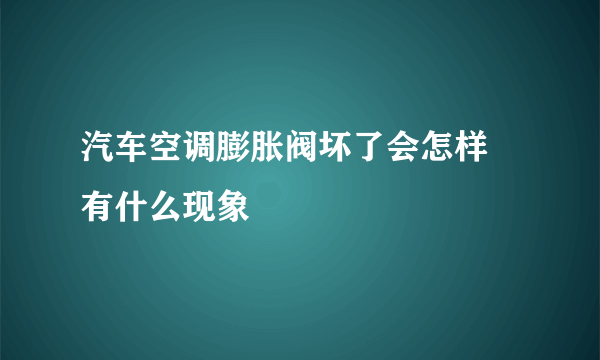 汽车空调膨胀阀坏了会怎样 有什么现象