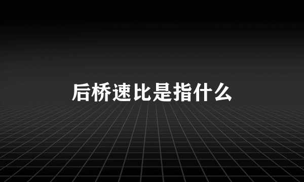后桥速比是指什么