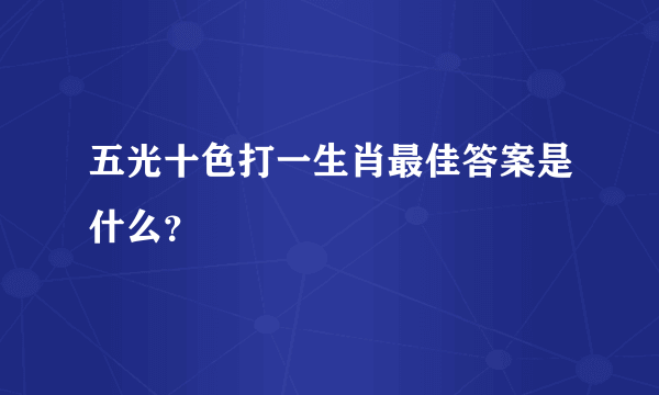 五光十色打一生肖最佳答案是什么？