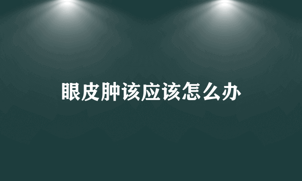 眼皮肿该应该怎么办