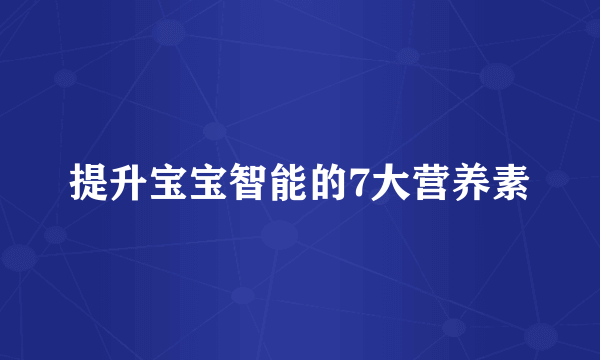 提升宝宝智能的7大营养素