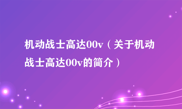 机动战士高达00v（关于机动战士高达00v的简介）