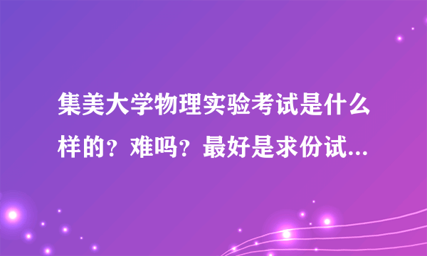 集美大学物理实验考试是什么样的？难吗？最好是求份试卷来参考一下 谢谢 高分悬赏