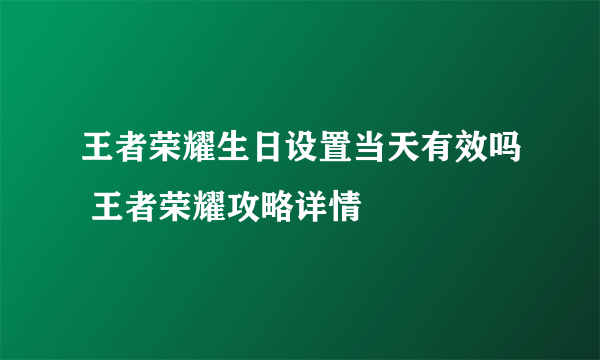 王者荣耀生日设置当天有效吗 王者荣耀攻略详情