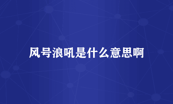 风号浪吼是什么意思啊