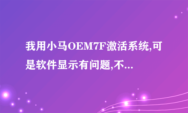 我用小马OEM7F激活系统,可是软件显示有问题,不能完全显示,这个咋办,官网给的图是可以完全显示的,应该咋设