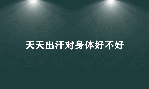 天天出汗对身体好不好