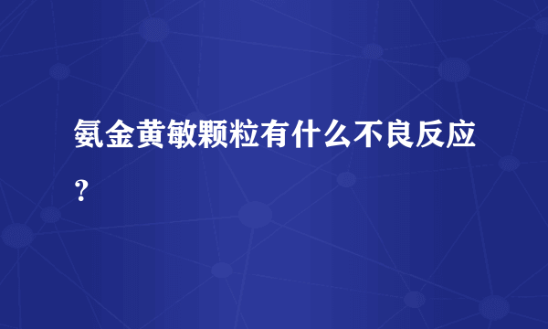 氨金黄敏颗粒有什么不良反应？