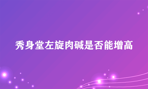 秀身堂左旋肉碱是否能增高