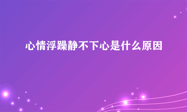 心情浮躁静不下心是什么原因