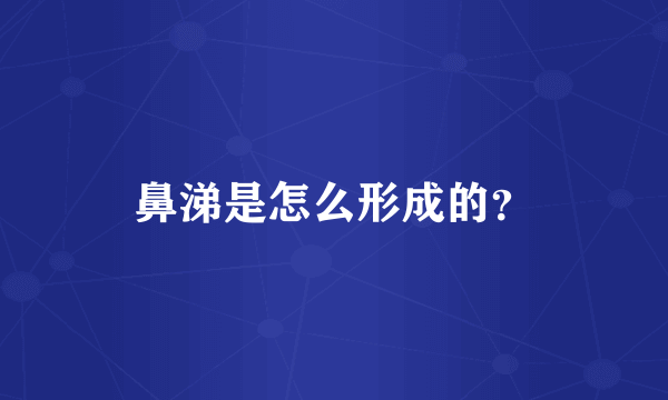 鼻涕是怎么形成的？