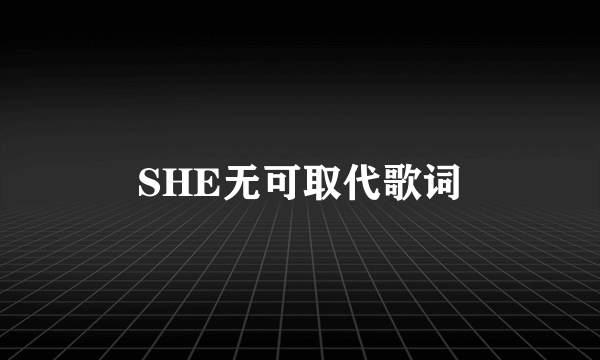 SHE无可取代歌词