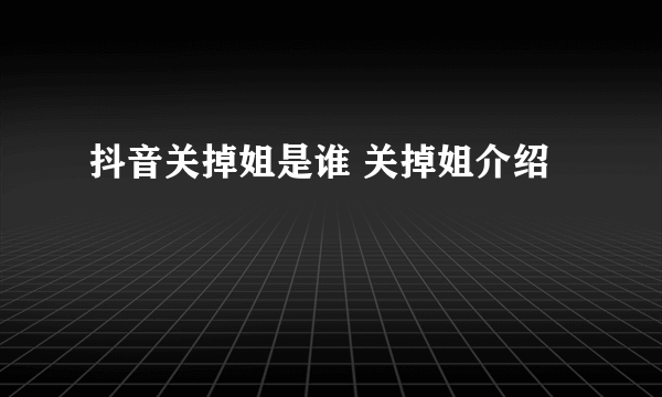 抖音关掉姐是谁 关掉姐介绍