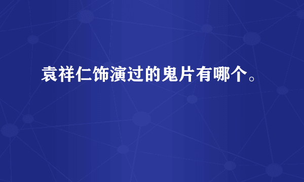 袁祥仁饰演过的鬼片有哪个。