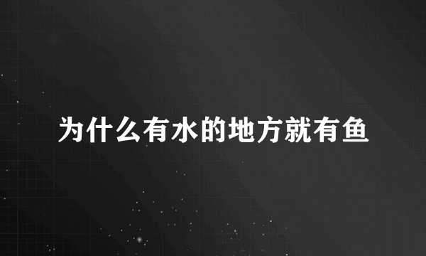 为什么有水的地方就有鱼