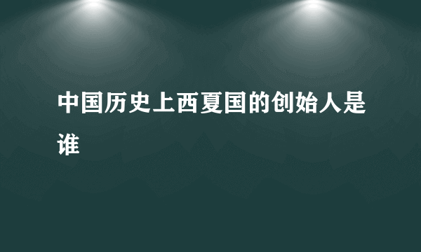 中国历史上西夏国的创始人是谁