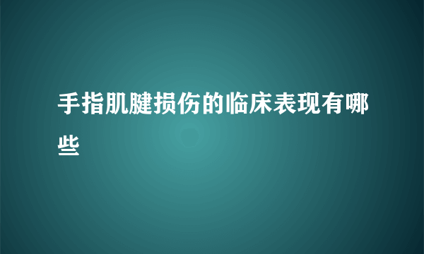 手指肌腱损伤的临床表现有哪些