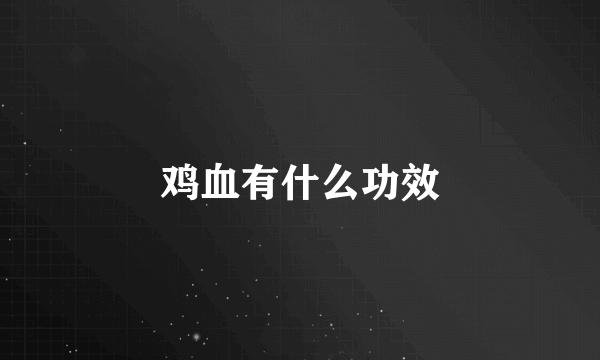 鸡血有什么功效