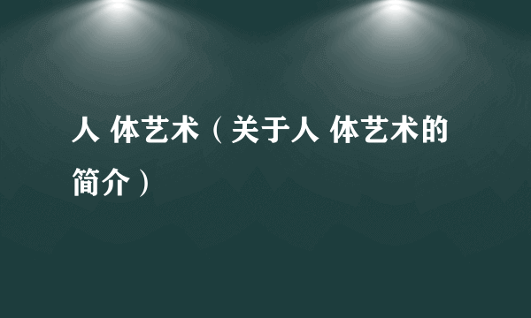 人 体艺术（关于人 体艺术的简介）