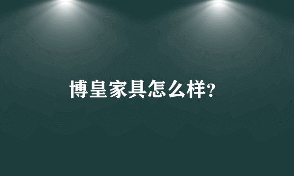 博皇家具怎么样？