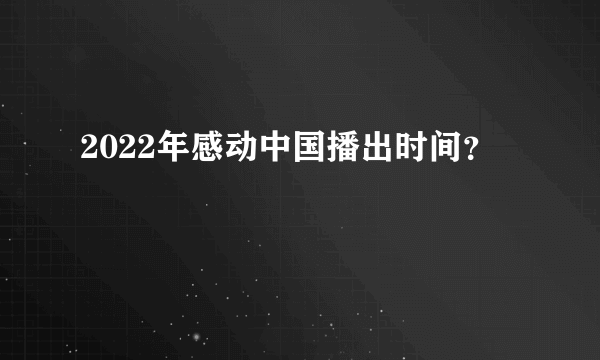 2022年感动中国播出时间？