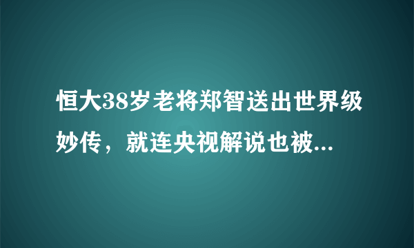 恒大38岁老将郑智送出世界级妙传，就连央视解说也被征服感叹！你怎么看？