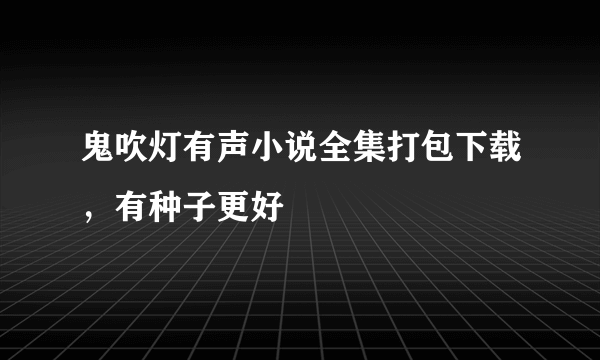 鬼吹灯有声小说全集打包下载，有种子更好