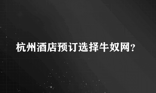 杭州酒店预订选择牛奴网？