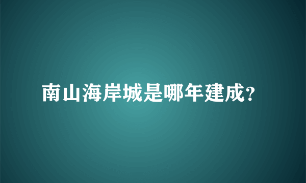 南山海岸城是哪年建成？