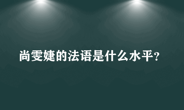 尚雯婕的法语是什么水平？